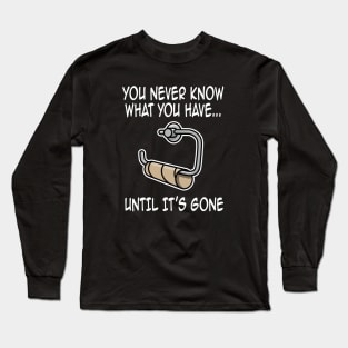 You never know what you have until it's gone funny Long Sleeve T-Shirt
